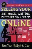 The Young Adult's Guide to Selling Your Art, Music, Writing, Photography, & Crafts Online Turn Your Hobby into Cash (eBook, ePUB)