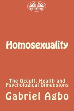 Homosexuality: The Occult, Health And Psychological Dimensions (eBook, ePUB) - Agbo, Gabriel