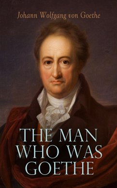 The Man Who Was Goethe: Memoirs, Letters & Essays (eBook, ePUB) - von Goethe, Johann Wolfgang