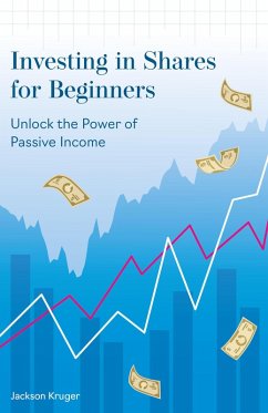 Investing in Shares for Beginners: Unlock the Power of Passive Income (eBook, ePUB) - Kruger, Jackson