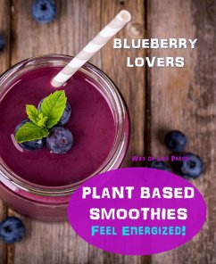 Plant Based Smoothies - Feel Energized - Blueberry Lovers (Smoothie Recipes, #6) (eBook, ePUB) - Press, Way Of Life