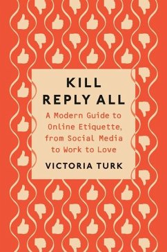 Kill Reply All: A Modern Guide to Online Etiquette, from Social Media to Work to Love - Turk, Victoria