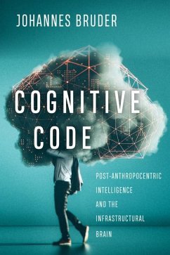 Cognitive Code: Post-Anthropocentric Intelligence and the Infrastructural Brain - Bruder, Johannes