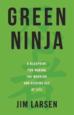 Green Ninja: A Blueprint for Waking the Warrior and Kicking Ass at Life Volume 1 - Larsen, Jim