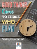 Good Things Come to Those Who Plan   Weekly Planner Notepad