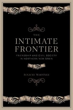 The Intimate Frontier: Friendship and Civil Society in Northern New Spain - Martínez, Ignacio