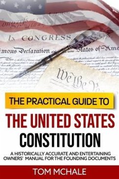 The Practical Guide to the United States Constitution: A Historically Accurate and Entertaining Owners' Manual For the Founding Documents - McHale, Tom