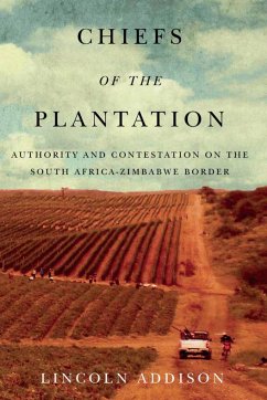 Chiefs of the Plantation: Authority and Contestation on the South Africa-Zimbabwe Border - Addison, Lincoln