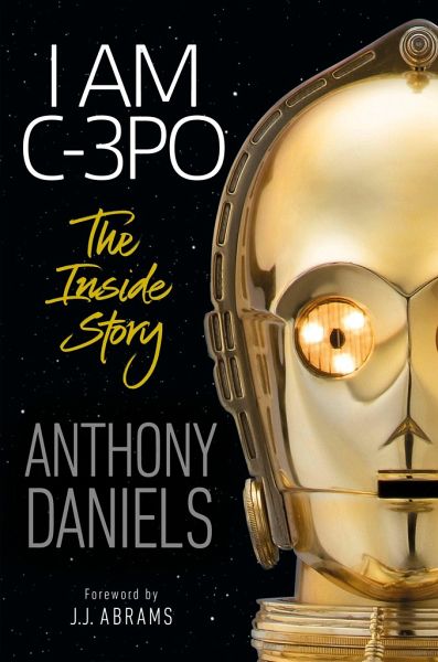 I Am C-3po: The Inside Story: Foreword by J.J. Abrams von Anthony Daniels -  englisches Buch - bücher.de
