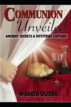 Communion Unveiled: Ancient Mysteries, and Secrets Revealed - Dudek, Wanda