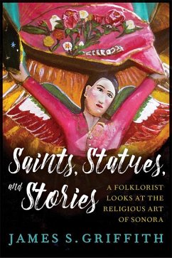 Saints, Statues, and Stories: A Folklorist Looks at the Religious Art of Sonora - Griffith, James S.