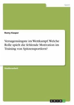 Versagensängste im Wettkampf. Welche Rolle spielt die fehlende Motivation im Training von Spitzensportlern? - Kasper, Romy