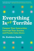 Everything Isn't Terrible: Conquer Your Insecurities, Interrupt Your Anxiety, and Finally Calm Down