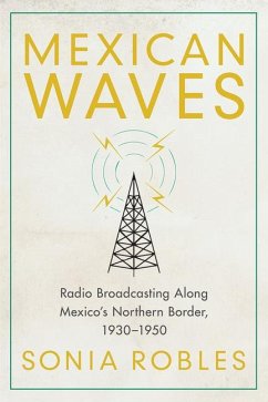 Mexican Waves: Radio Broadcasting Along Mexico's Northern Border, 1930-1950 - Robles, Sonia