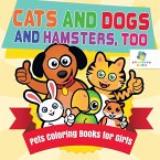 Cats and Dogs and Hamsters, Too   Pets Coloring Books for Girls