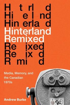 Hinterland Remixed: Media, Memory, and the Canadian 1970s - Burke, Andrew
