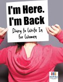 I'm Here. I'm Back   Diary to Write In for Women