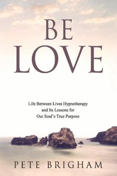 Be Love: Life Between Lives Hypnotherapy and Its Lessons for Our Soul's True Purpose Volume 1 - Brigham, Pete