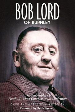 Bob Lord of Burnley: The Biography of Football's Most Controversial Chairman - Thomas, Dave; Smith, Mike