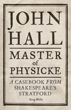 John Hall, Master of Physicke: A Casebook from Shakespeare's Stratford - Edmonson, Paul; Wells, Greg