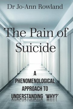 The Pain of Suicide: A Phenomenological Approach To Understanding 'Why?' - Rowland, Jo-Ann