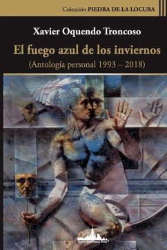 El fuego azul de los inviernos: (Antología personal 1993-2018) - Oquendo Troncoso, Xavier