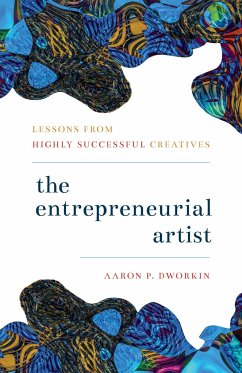 The Entrepreneurial Artist: Lessons from Highly Successful Creatives - Dworkin, Aaron P.