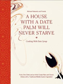 A House with a Date Palm Will Never Starve: Cooking with Date Syrup: Forty-One Chefs and an Artist Create New and Classic Dishes with a Traditional Mi - Rakowitz and friends, Michael