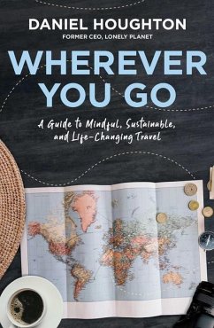 Wherever You Go: A Guide to Mindful, Sustainable, and Life-Changing Travel - Houghton, Daniel
