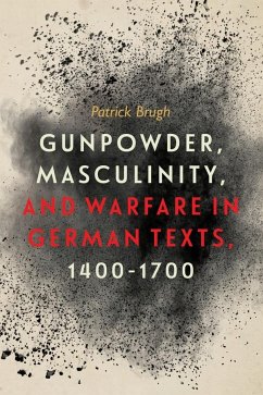 Gunpowder, Masculinity, and Warfare in German Texts, 1400-1700 - Brugh, Patrick