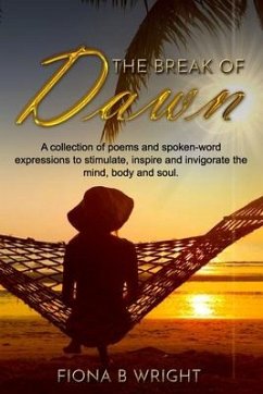 The Break of Dawn: A collection of poems and spoken-word expressions to stimulate, inspire and invigorate the mind, body and soul. - Wright, Fiona B.