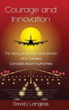 Courage and Innovation - The Story of the Men and Women Who Created Canada's Airport Authorities - Langlois, David J