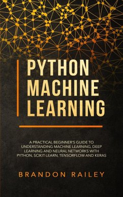 Python Machine Learning: A Practical Beginner's Guide to Understanding Machine Learning, Deep Learning and Neural Networks with Python, Scikit-Learn, Tensorflow and Keras (eBook, ePUB) - Railey, Brandon