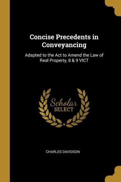 Concise Precedents in Conveyancing: Adapted to the Act to Amend the Law of Real Property, 8 & 9 VICT - Davidson, Charles