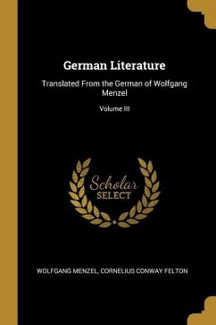 German Literature: Translated From the German of Wolfgang Menzel; Volume III - Menzel, Cornelius Conway Felton Wolfgan