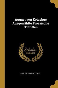August von Kotzebue Ausgewählte Prosaische Schriften - Kotzebue, August Von