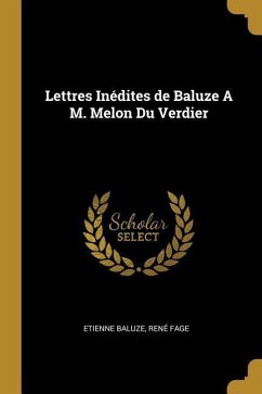 Lettres Inédites de Baluze A M. Melon Du Verdier - Baluze, René Fage Etienne