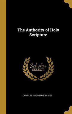 The Authority of Holy Scripture - Briggs, Charles Augustus