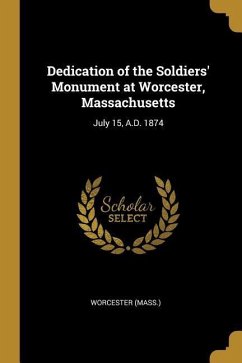 Dedication of the Soldiers' Monument at Worcester, Massachusetts: July 15, A.D. 1874