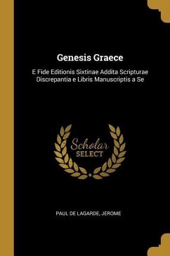 Genesis Graece: E Fide Editionis Sixtinae Addita Scripturae Discrepantia e Libris Manuscriptis a Se - De Lagarde, Jerome Paul