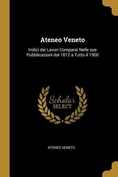 Ateneo Veneto: Indici dei Lavori Comparsi Nelle sue Pubblicazioni dal 1812 a Tutto il 1900 - Veneto, Ateneo