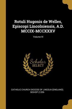 Rotuli Hugonis de Welles, Episcopi Lincolniensis, A.D. MCCIX-MCCXXXV; Volume III - Church Diocese of Lincoln (England) Bis