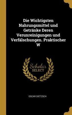 Die Wichtigsten Nahrungsmittel und Getränke Deren Verunreinigungen und Verfälschungen. Praktischer W - Dietzsch, Oscar