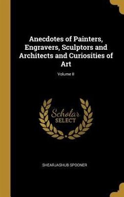 Anecdotes of Painters, Engravers, Sculptors and Architects and Curiosities of Art; Volume II - Spooner, Shearjashub