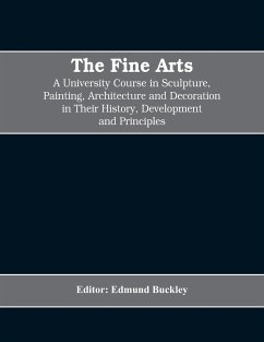 The Fine Arts; a University Course in Sculpture, Painting, Architecture and Decoration in Their History, Development and Principles (Volume I) - Edmund Buckley, Editor