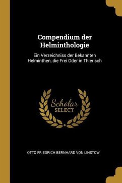 Compendium der Helminthologie: Ein Verzeichniss der Bekannten Helminthen, die Frei Oder in Thierisch