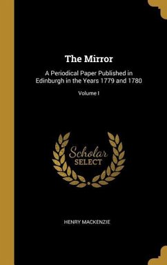 The Mirror: A Periodical Paper Published in Edinburgh in the Years 1779 and 1780; Volume I