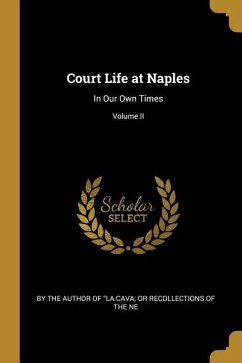 Court Life at Naples: In Our Own Times; Volume II - The Author of La Cava or Recollectio