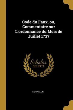 Code du Faux, ou, Commentaire sur L'ordonnance du Mois de Juillet 1737