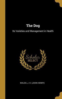 The Dog: Its Varieties and Management in Health - J. H. (John Henry), Walsh